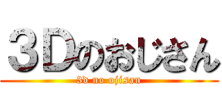 ３Ｄのおじさん (3d no ojisan)