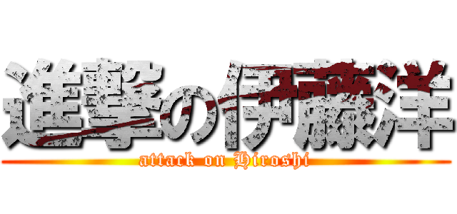 進撃の伊藤洋 (attack on Hiroshi)