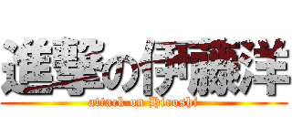 進撃の伊藤洋 (attack on Hiroshi)