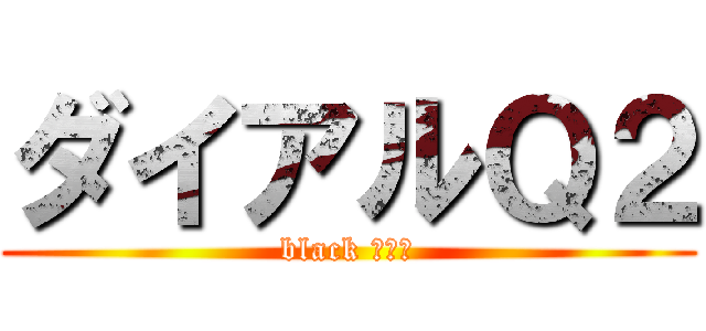 ダイアルＱ２ (black ミカカ)