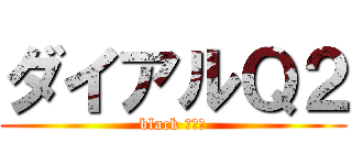 ダイアルＱ２ (black ミカカ)