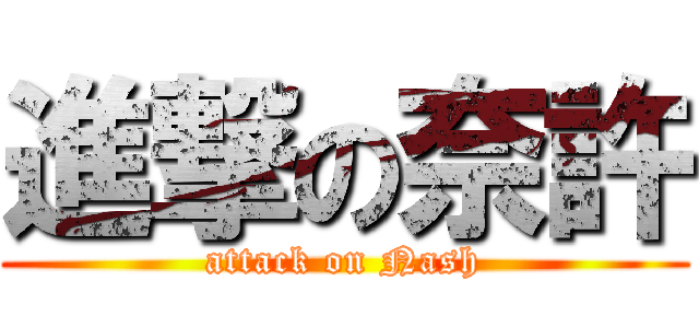 進撃の奈許 (attack on Nash)