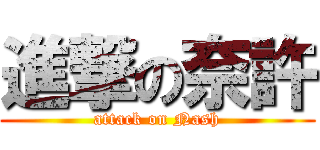 進撃の奈許 (attack on Nash)