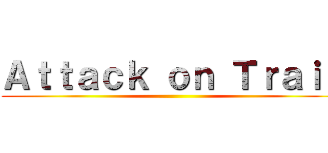 Ａｔｔａｃｋ ｏｎ Ｔｒａｉｎ ()