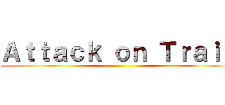 Ａｔｔａｃｋ ｏｎ Ｔｒａｉｎ ()