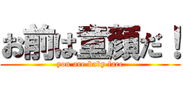 お前は童顔だ！ (you are baby face)