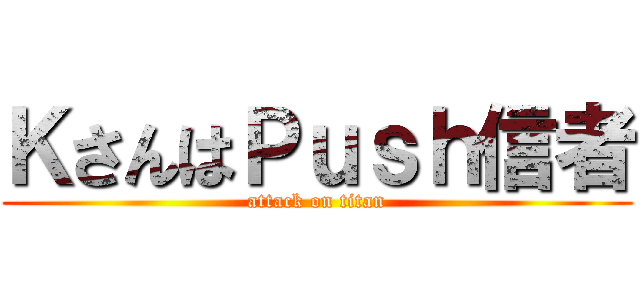 ＫさんはＰｕｓｈ信者 (attack on titan)