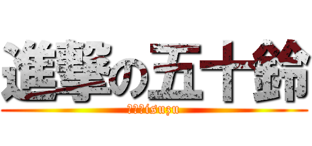 進撃の五十鈴 (ＬＣ　isuzu)