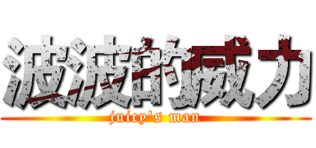 波波的威力 (juicy's man)
