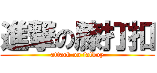 進撃の膝打扣 (attack on fatboy)