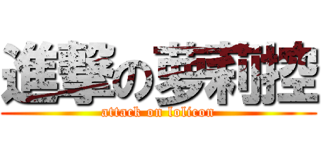 進撃の萝莉控 (attack on lolicon)