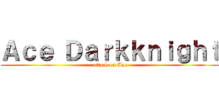 Ａｃｅ Ｄａｒｋｋｎｉｇｈｔ (attack on Ace)