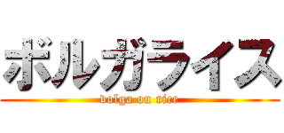 ボルガライス (volga on rice)