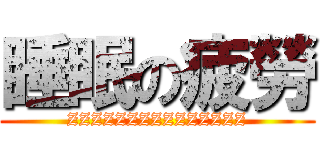 睡眠の疲勞 (ZZZZZZZZZZZZZZZ)