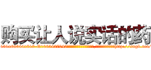 购买让人说实话的药 (购买让人说实话的药【电-151x68344x817-Q1065427042元吉药业】我们做的是长期生意,靠的是老客户长期支持http://sngk.net/yRD6HC

参考消息网我们做的是长期生意,靠的是老客户长期支持也许我们早该意识到，就连鲍勃·霍斯金斯（金球奖戏剧类电影男主角 
)
