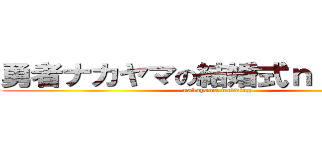 勇者ナカヤマの結婚式ｎｉｊｉｋａｉ (nakayama wedding)