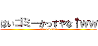 はいゴミーかっすやな↑ｗｗ (attack on titan)
