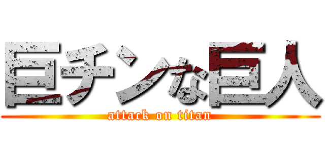 巨チンな巨人 (attack on titan)