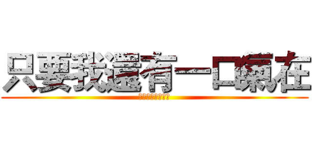 只要我還有一口氣在 (我絕對會讓你躺下)