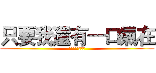 只要我還有一口氣在 (我絕對會讓你躺下)