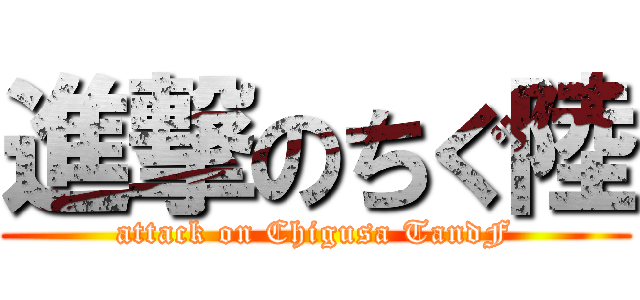 進撃のちぐ陸 (attack on Chigusa TandF)