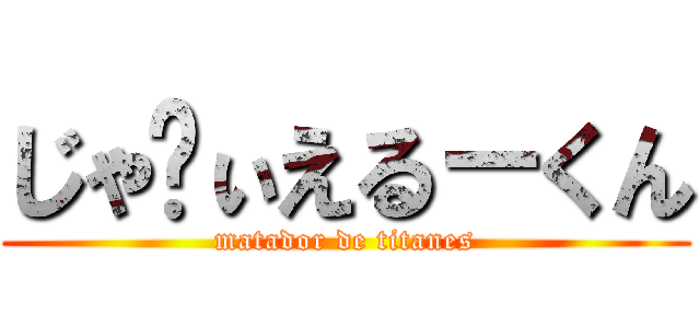 じゃゔぃえる－くん (matador de titanes)
