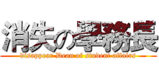消失の學務長 (disappear Dean of student affairs)