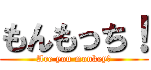 もんもっち！ (Are you monkey？)