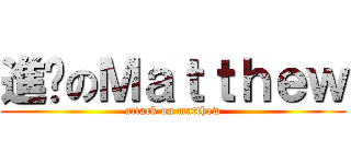 進擊のＭａｔｔｈｅｗ (attack on matthew)