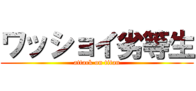 ワッショイ劣等生 (attack on titan)