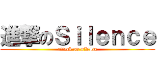 進撃のＳｉｌｅｎｃｅ (attack on silence)