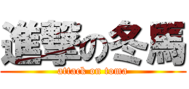 進撃の冬馬 (attack on toma)