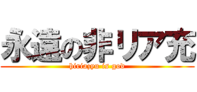 永遠の非リア充 (hiriazyu is god)