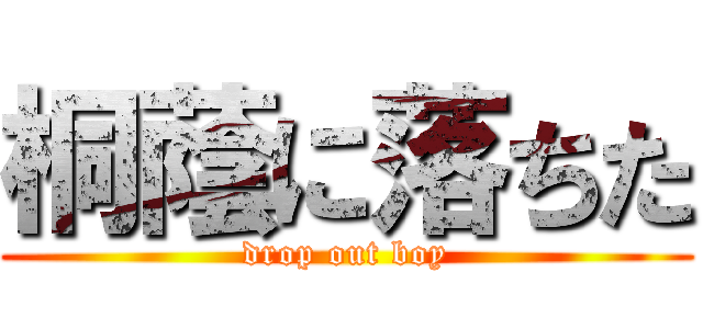 桐蔭に落ちた (drop out boy)