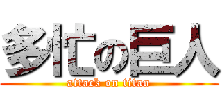 多忙の巨人 (attack on titan)