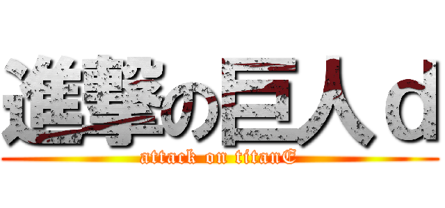 進撃の巨人ｄ (attack on titanE)