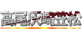 高尾灰崎笠松 ()