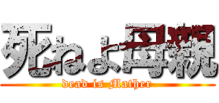 死ねよ母親 (dead is Mather)