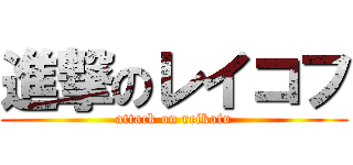 進撃のレイコフ (attack on reikofu)