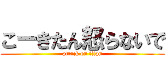 こーきたん怒らないで (attack on titan)