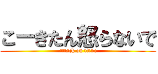 こーきたん怒らないで (attack on titan)