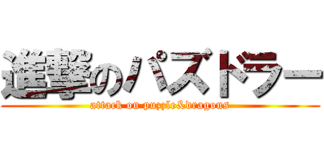 進撃のパズドラー (attack on puzzle&dragons)