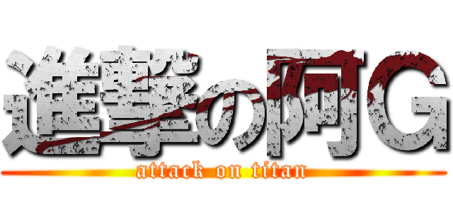 進撃の阿Ｇ (attack on titan)