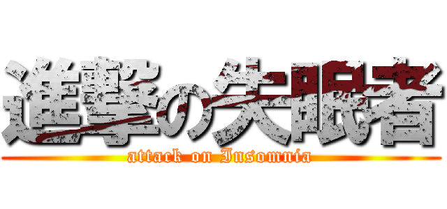 進撃の失眠者 (attack on Insomnia)