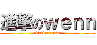 進撃のｗｅｎｎ (attack on titan)
