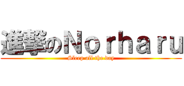 進撃のＮｏｒｈａｒｕ (Sleep all the day)