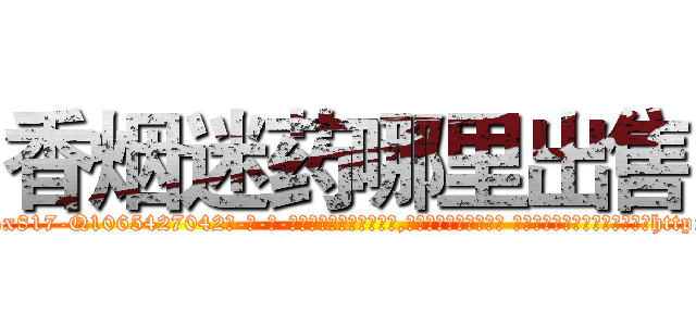 香烟迷药哪里出售 (香烟迷药哪里出售【电-话151x68344x817-Q1065427042元-吉-药-业】我们做的是长期生意,靠的是老客户长期支持 香烟迷药哪里出售在发表了一篇http://sngk.net/PIhzqx

参考消息网我们做的是长期生意,靠的是老客户长期支持也许我们早该意识到，就连鲍勃·霍斯金斯（金球奖戏剧类电影男主角 
)