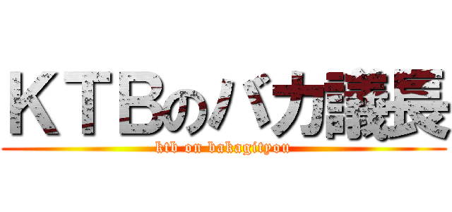 ＫＴＢのバカ議長 (ktb on bakagityou)