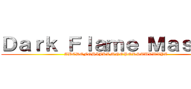 Ｄａｒｋ Ｆｌａｍｅ Ｍａｓｔｅｒ (ABCDEFGHIJKLMNOPQRSTUVWXYZ)