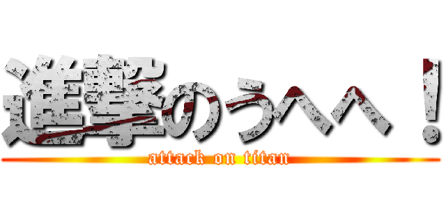 進撃のうへへ！ (attack on titan)